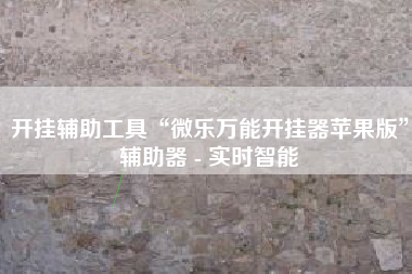 开挂辅助工具“微乐万能开挂器苹果版”辅助器 - 实时智能