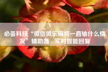 必备科技“微信微乐麻将一直输什么情况”辅助器 - 实时智能回复