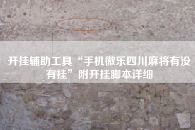 开挂辅助工具“手机微乐四川麻将有没有挂”附开挂脚本详细