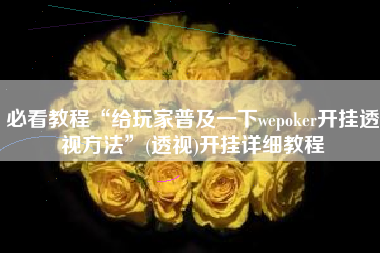 必看教程“给玩家普及一下wepoker开挂透视方法”(透视)开挂详细教程