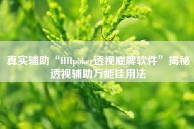 真实辅助“HHpoker透视底牌软件	”揭秘透视辅助万能挂用法