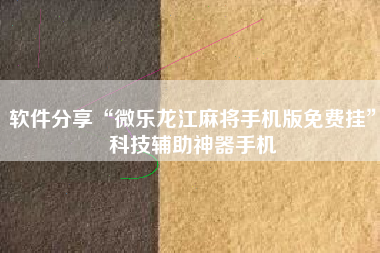 软件分享“微乐龙江麻将手机版免费挂”科技辅助神器手机