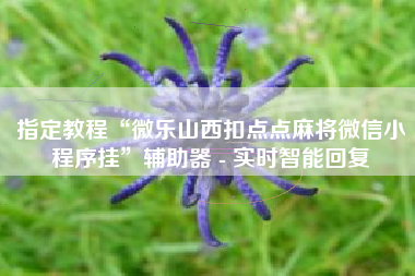 指定教程“微乐山西扣点点麻将微信小程序挂	”辅助器 - 实时智能回复