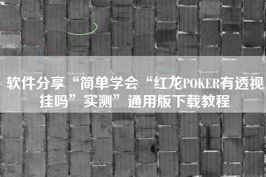 软件分享“简单学会“红龙POKER有透视挂吗	”实测”通用版下载教程