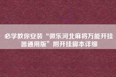 必学教你安装“微乐河北麻将万能开挂器通用版”附开挂脚本详细