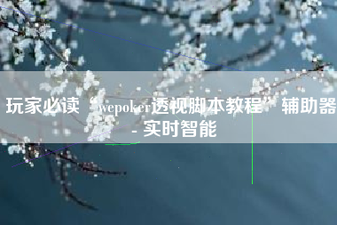 玩家必读“wepoker透视脚本教程”辅助器 - 实时智能