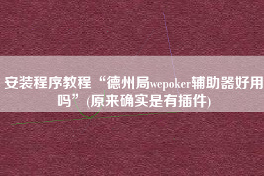 安装程序教程“德州局wepoker辅助器好用吗	”(原来确实是有插件)