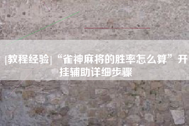 [教程经验]“雀神麻将的胜率怎么算	”开挂辅助详细步骤