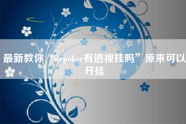 最新教你“wepoker有透视挂吗”原来可以开挂