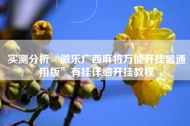 实测分析“微乐广西麻将万能开挂器通用版	”有挂详细开挂教程