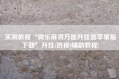 实测教程“微乐麻将万能开挂器苹果版下载	”开挂(透视)辅助教程!