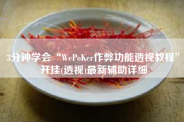 3分钟学会“WePoKer作弊功能透视教程	”开挂(透视)最新辅助详细