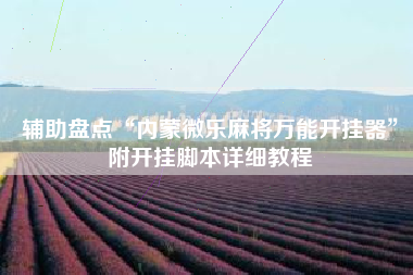 辅助盘点“内蒙微乐麻将万能开挂器	”附开挂脚本详细教程