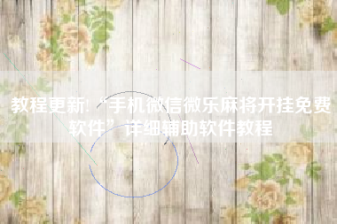 教程更新!“手机微信微乐麻将开挂免费软件	”详细辅助软件教程