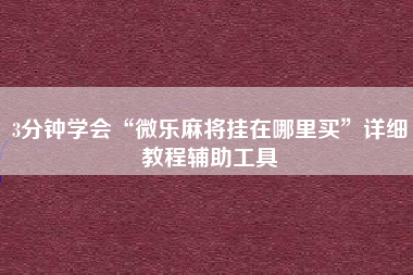 3分钟学会“微乐麻将挂在哪里买	”详细教程辅助工具