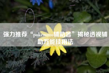 强力推荐“pokemmo辅助器	”揭秘透视辅助万能挂用法