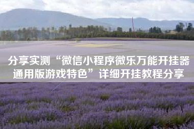 分享实测“微信小程序微乐万能开挂器通用版游戏特色	”详细开挂教程分享