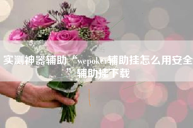实测神器辅助“wepoker辅助挂怎么用安全”辅助挂下载