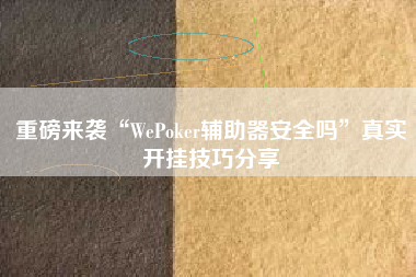 重磅来袭“WePoker辅助器安全吗”真实开挂技巧分享