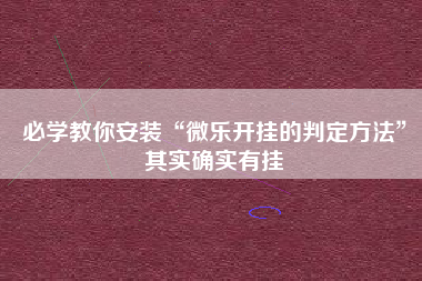 必学教你安装“微乐开挂的判定方法”其实确实有挂