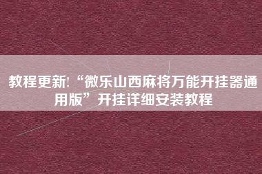 教程更新!“微乐山西麻将万能开挂器通用版	”开挂详细安装教程