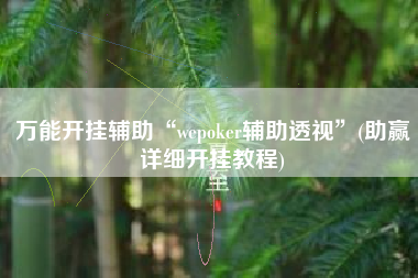 万能开挂辅助“wepoker辅助透视”(助赢详细开挂教程)