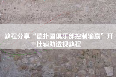 教程分享“德扑圈俱乐部控制输赢”开挂辅助透视教程