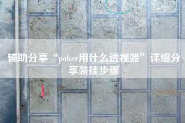 辅助分享“poker用什么透视器	”详细分享装挂步骤