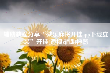 辅助教程分享“微乐麻将开挂app下载安装”开挂(透视)辅助神器