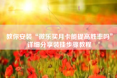 教你安装“微乐买月卡能提高胜率吗”详细分享装挂步骤教程