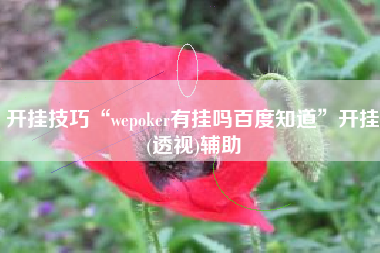 开挂技巧“wepoker有挂吗百度知道”开挂(透视)辅助