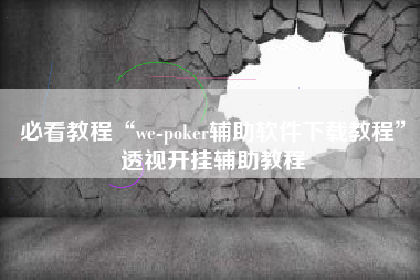 必看教程“we-poker辅助软件下载教程”透视开挂辅助教程