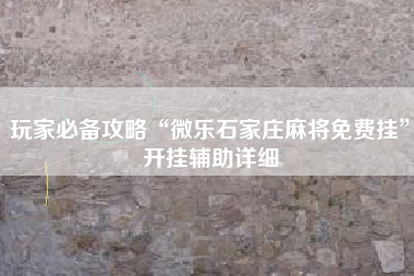 玩家必备攻略“微乐石家庄麻将免费挂”开挂辅助详细