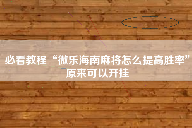 必看教程“微乐海南麻将怎么提高胜率”原来可以开挂