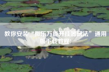 教你安装“微乐万能开挂器玩法”通用版下载教程!