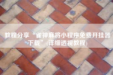 教程分享“雀神麻将小程序免费开挂器下载”(详细透视教程)