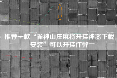 推荐一款“雀神山庄麻将开挂神器下载安装”可以开挂作弊
