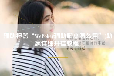 辅助神器“WePoker辅助脚本怎么用	”(助赢详细开挂教程)