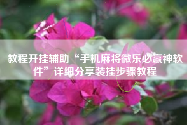 教程开挂辅助“手机麻将微乐必赢神软件”详细分享装挂步骤教程