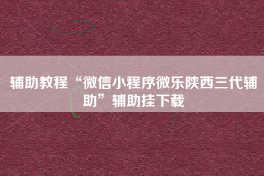 辅助教程“微信小程序微乐陕西三代辅助”辅助挂下载