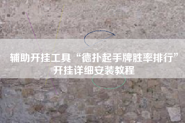 辅助开挂工具“德扑起手牌胜率排行”开挂详细安装教程