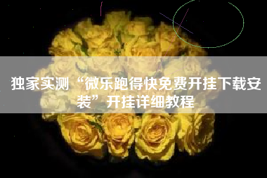 独家实测“微乐跑得快免费开挂下载安装”开挂详细教程