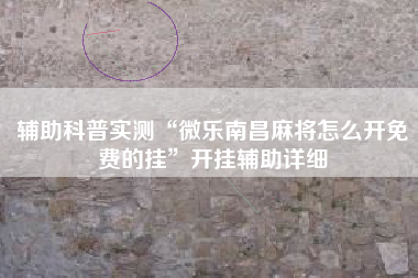 辅助科普实测“微乐南昌麻将怎么开免费的挂”开挂辅助详细