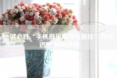 一键必胜“手机微乐麻将万能挂	”开挂(透视)辅助教程