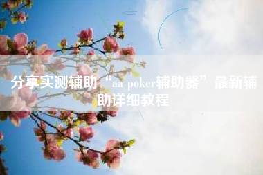 分享实测辅助“aa poker辅助器	”最新辅助详细教程