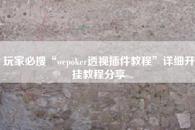 玩家必搜“wepoker透视插件教程”详细开挂教程分享