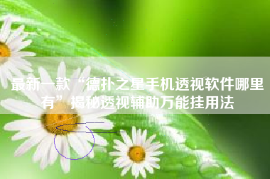 最新一款“德扑之星手机透视软件哪里有”揭秘透视辅助万能挂用法