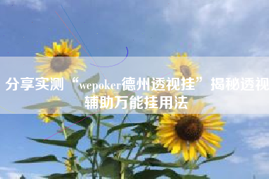 分享实测“wepoker德州透视挂”揭秘透视辅助万能挂用法