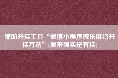 辅助开挂工具“微信小程序微乐麻将开挂方法”(原来确实是有挂)