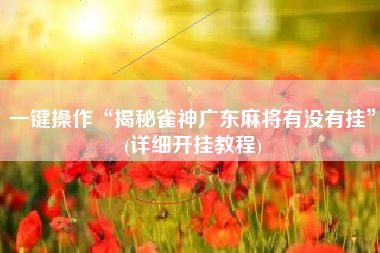 一键操作“揭秘雀神广东麻将有没有挂”(详细开挂教程)